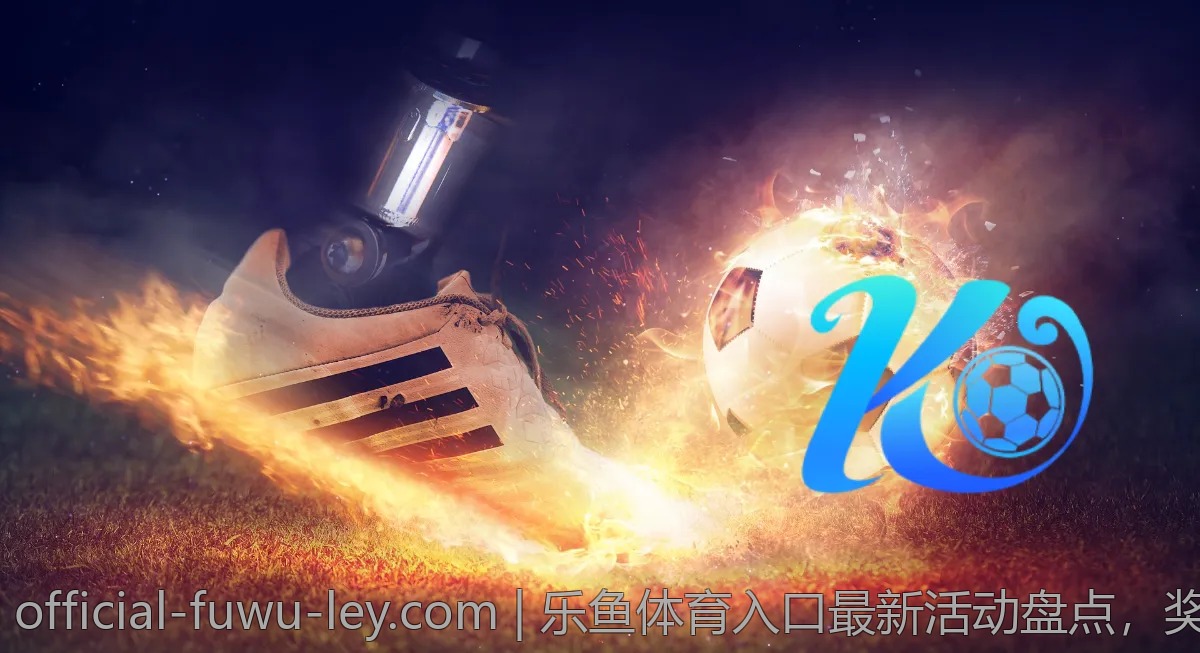 乐鱼体育入口最新活动盘点，奖励不容错过